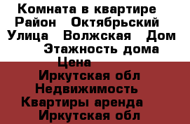 Комната в квартире › Район ­ Октябрьский › Улица ­ Волжская › Дом ­ 32 › Этажность дома ­ 2 › Цена ­ 6 000 - Иркутская обл. Недвижимость » Квартиры аренда   . Иркутская обл.